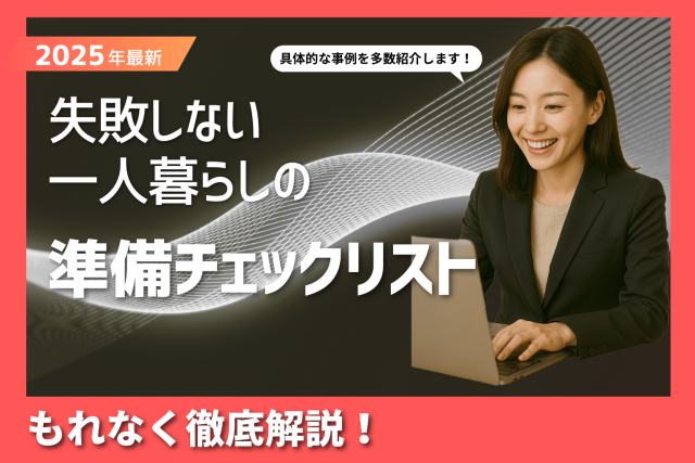 【2025年最新】失敗しない一人暮らしの準備チェックリスト!これだけでOK